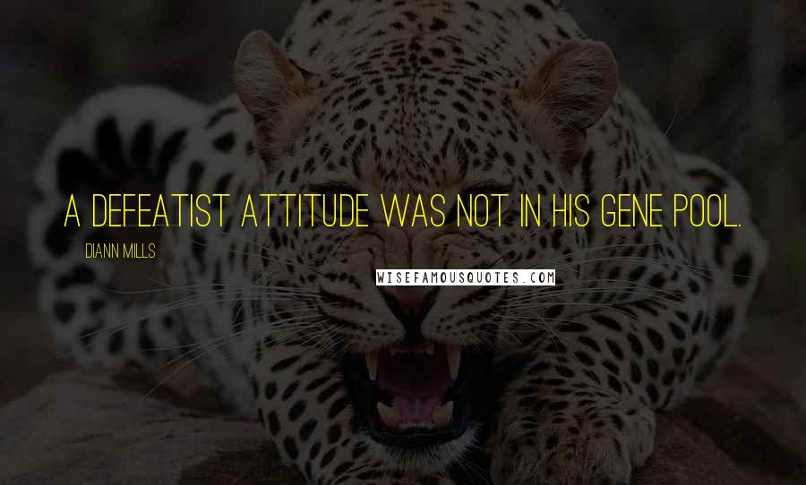 DiAnn Mills Quotes: A defeatist attitude was not in his gene pool.