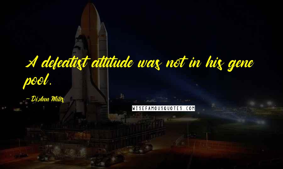 DiAnn Mills Quotes: A defeatist attitude was not in his gene pool.