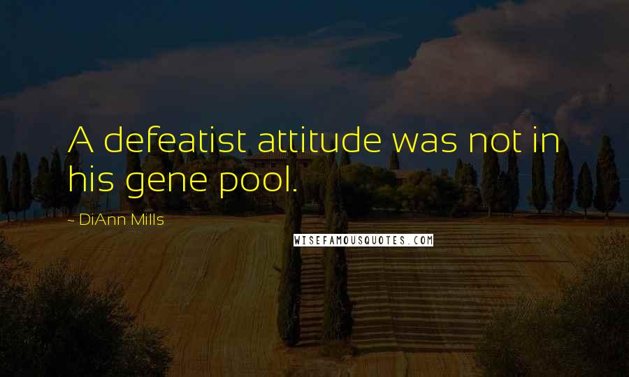 DiAnn Mills Quotes: A defeatist attitude was not in his gene pool.