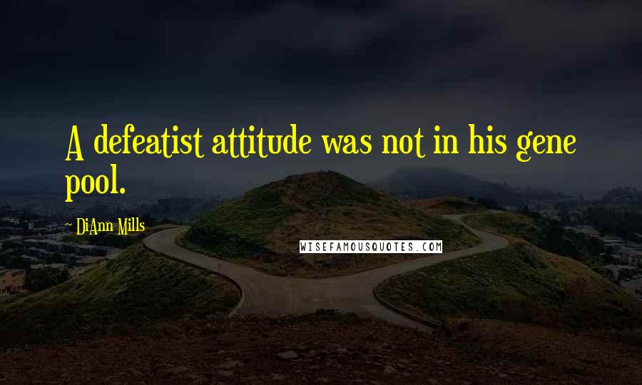 DiAnn Mills Quotes: A defeatist attitude was not in his gene pool.