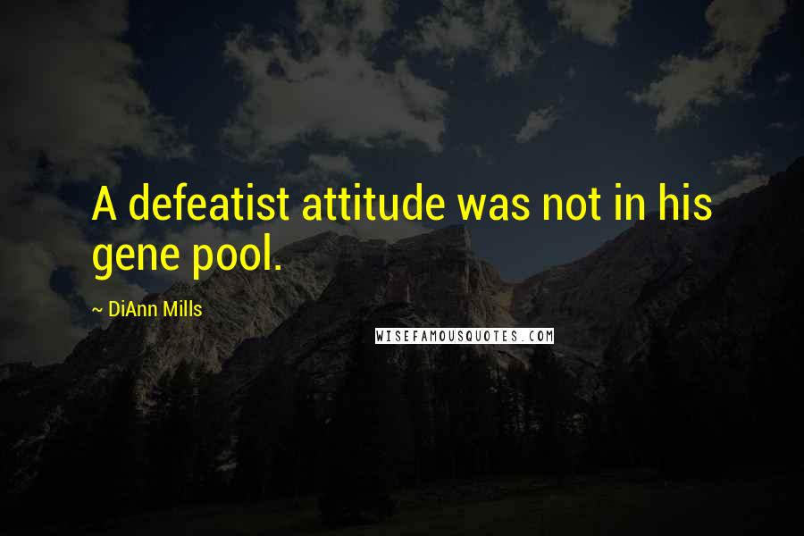 DiAnn Mills Quotes: A defeatist attitude was not in his gene pool.