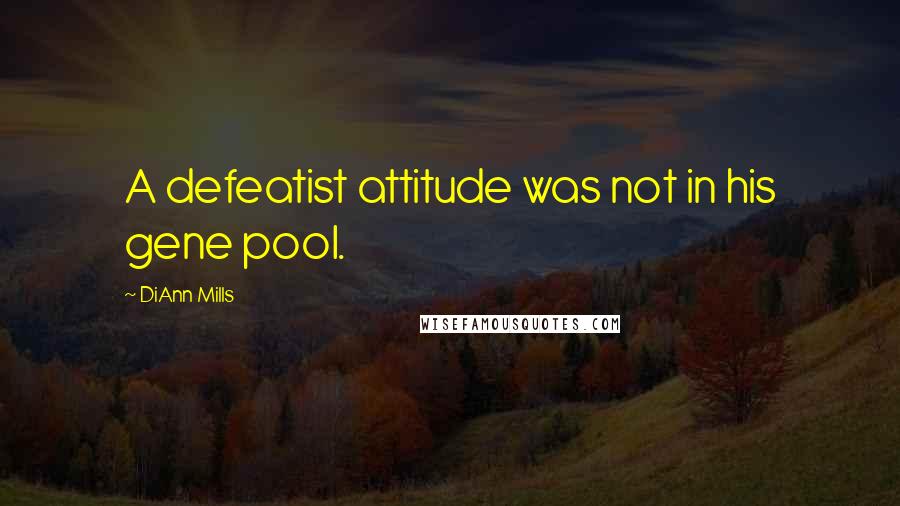 DiAnn Mills Quotes: A defeatist attitude was not in his gene pool.