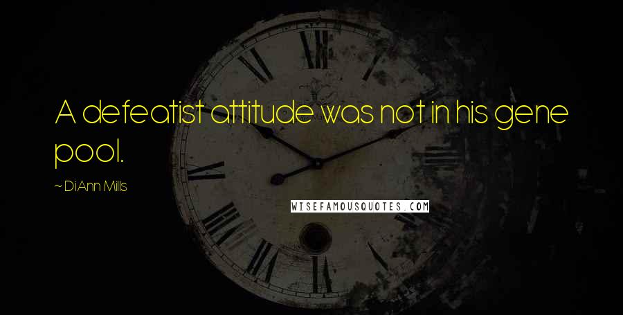 DiAnn Mills Quotes: A defeatist attitude was not in his gene pool.