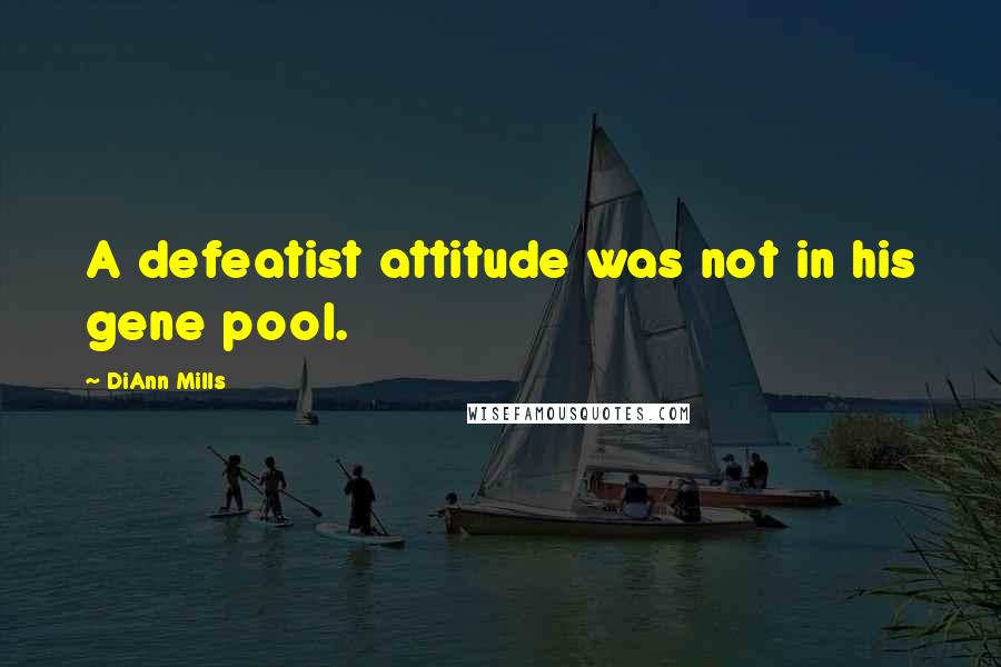 DiAnn Mills Quotes: A defeatist attitude was not in his gene pool.