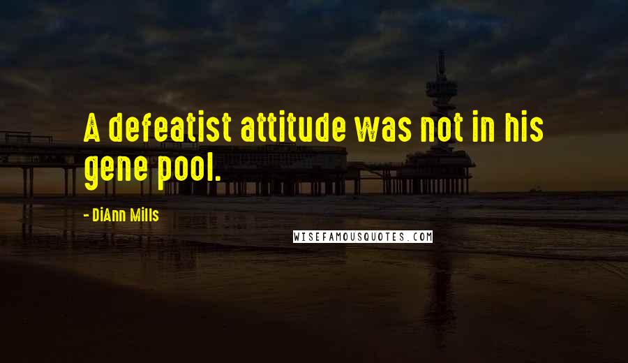DiAnn Mills Quotes: A defeatist attitude was not in his gene pool.