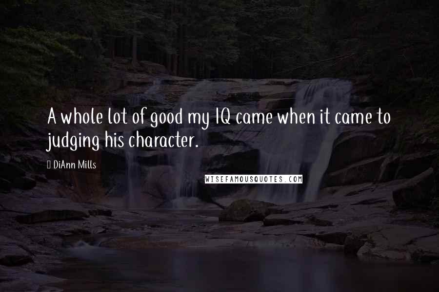 DiAnn Mills Quotes: A whole lot of good my IQ came when it came to judging his character.