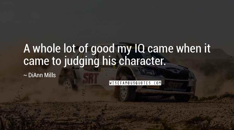 DiAnn Mills Quotes: A whole lot of good my IQ came when it came to judging his character.
