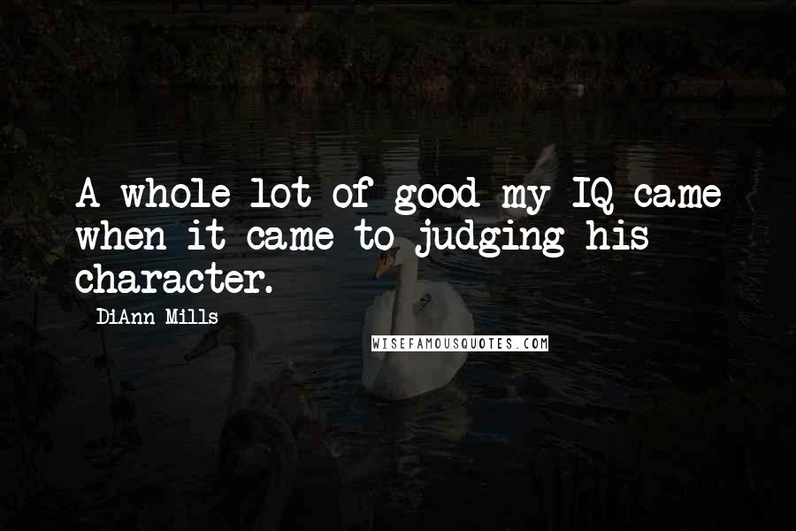 DiAnn Mills Quotes: A whole lot of good my IQ came when it came to judging his character.