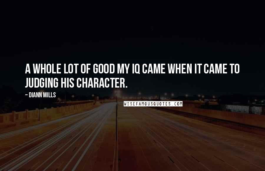 DiAnn Mills Quotes: A whole lot of good my IQ came when it came to judging his character.