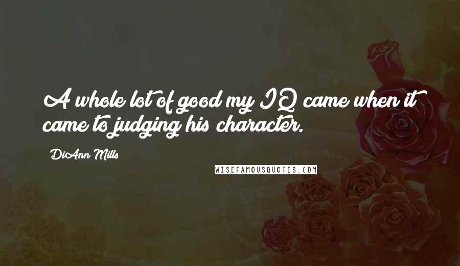 DiAnn Mills Quotes: A whole lot of good my IQ came when it came to judging his character.