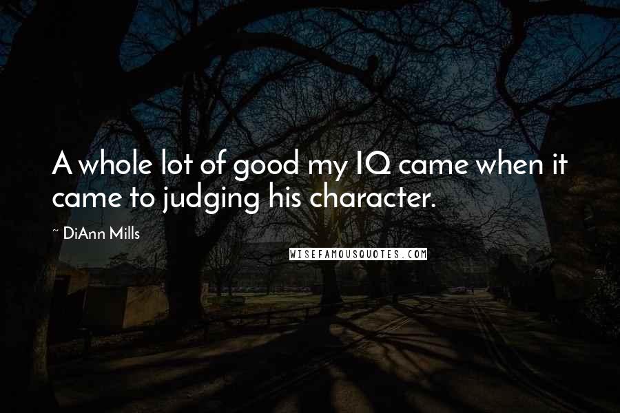 DiAnn Mills Quotes: A whole lot of good my IQ came when it came to judging his character.