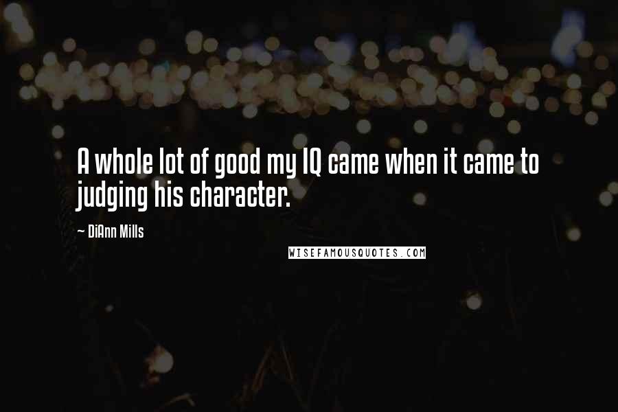 DiAnn Mills Quotes: A whole lot of good my IQ came when it came to judging his character.