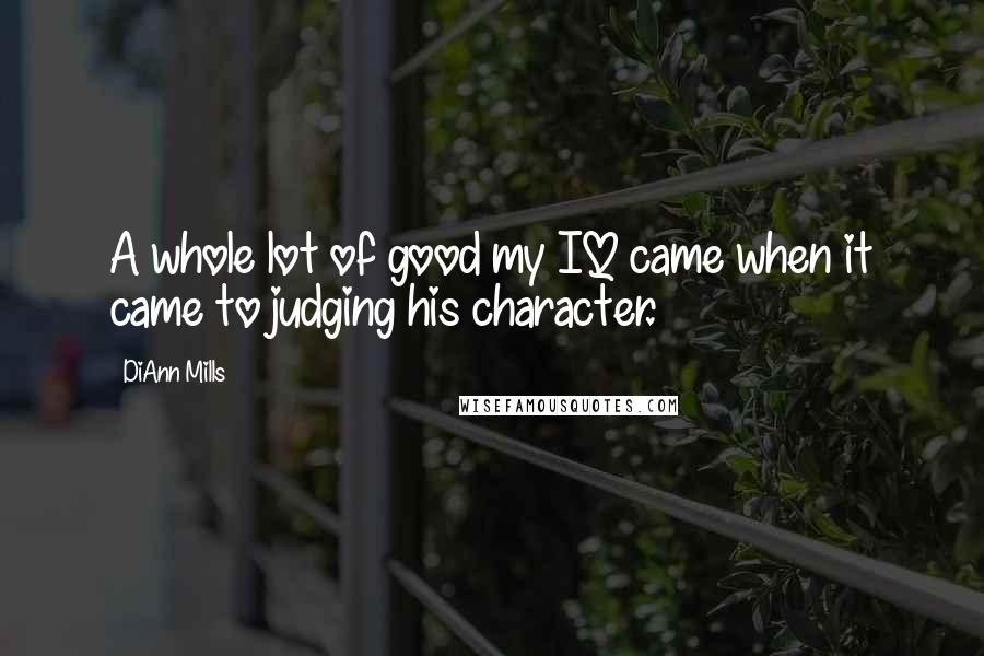 DiAnn Mills Quotes: A whole lot of good my IQ came when it came to judging his character.