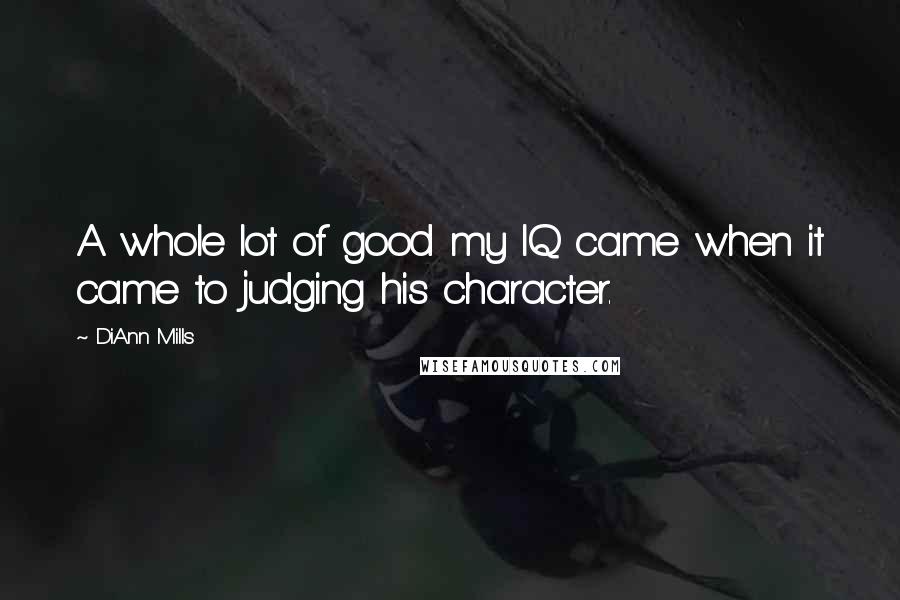 DiAnn Mills Quotes: A whole lot of good my IQ came when it came to judging his character.