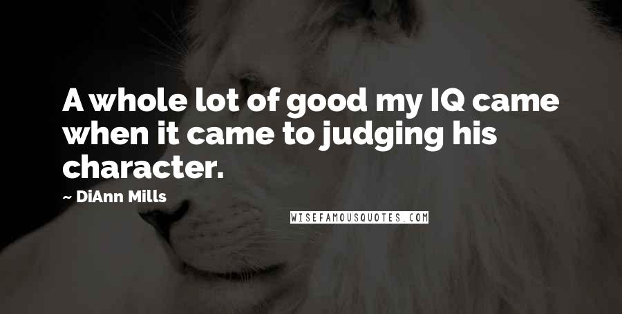 DiAnn Mills Quotes: A whole lot of good my IQ came when it came to judging his character.