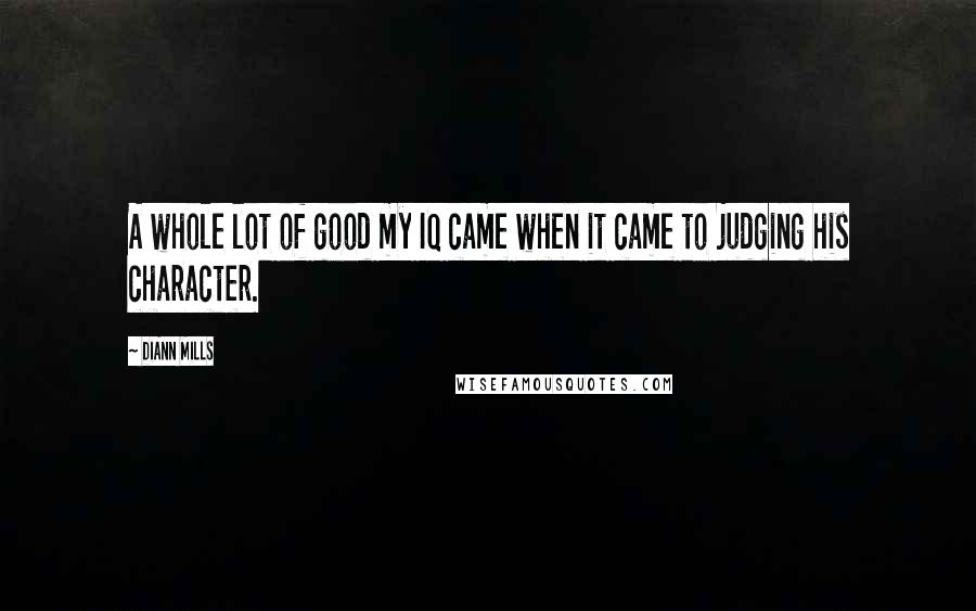 DiAnn Mills Quotes: A whole lot of good my IQ came when it came to judging his character.