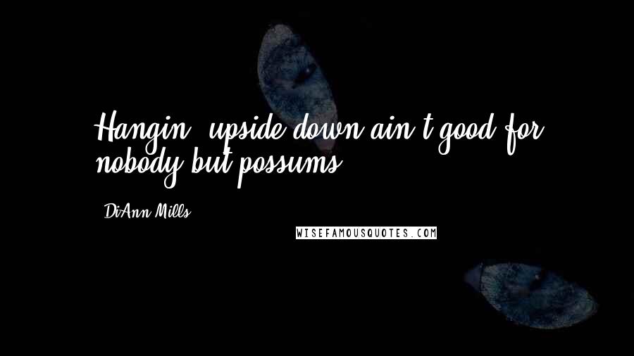 DiAnn Mills Quotes: Hangin' upside down ain't good for nobody but possums.