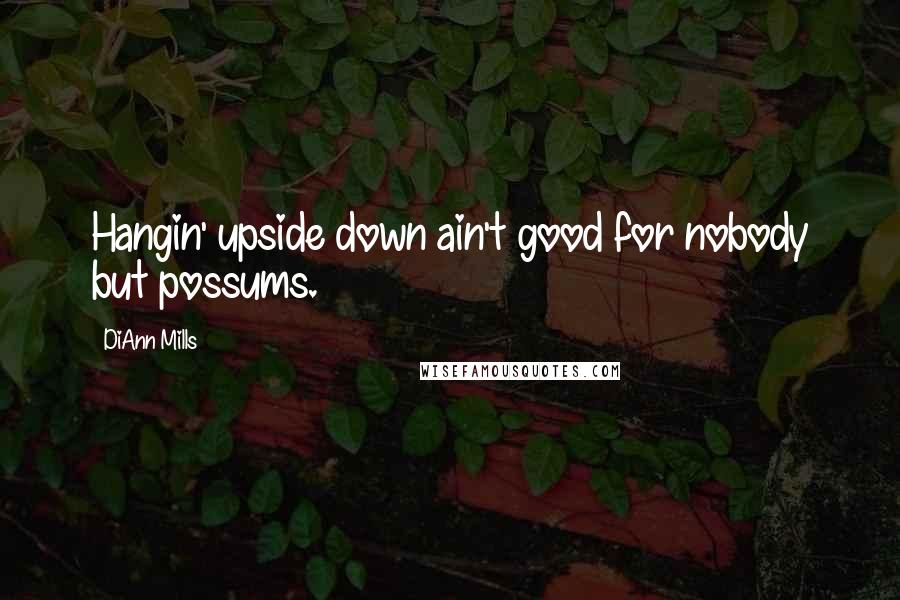 DiAnn Mills Quotes: Hangin' upside down ain't good for nobody but possums.