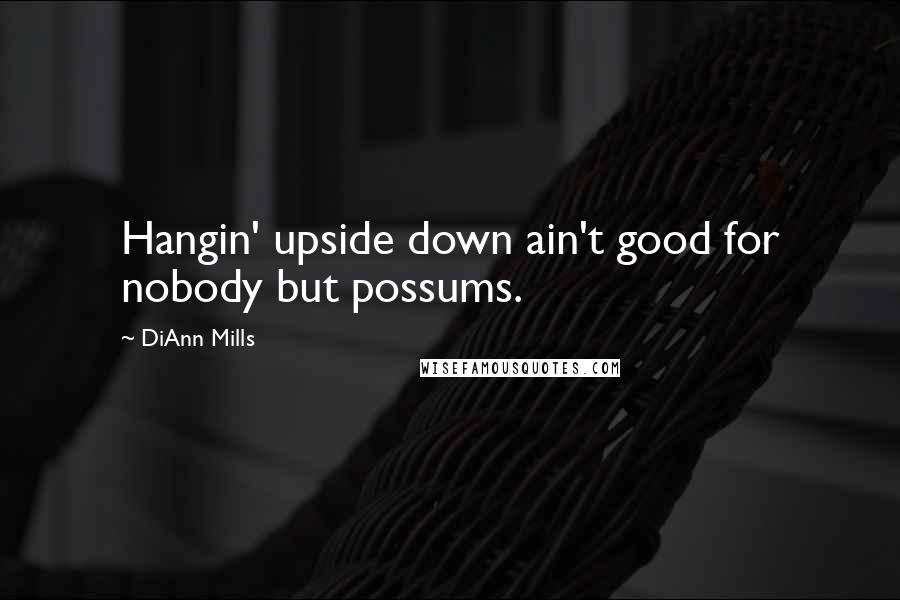 DiAnn Mills Quotes: Hangin' upside down ain't good for nobody but possums.