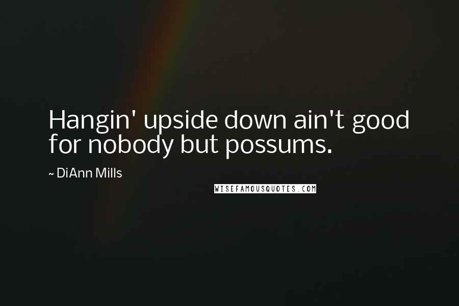 DiAnn Mills Quotes: Hangin' upside down ain't good for nobody but possums.