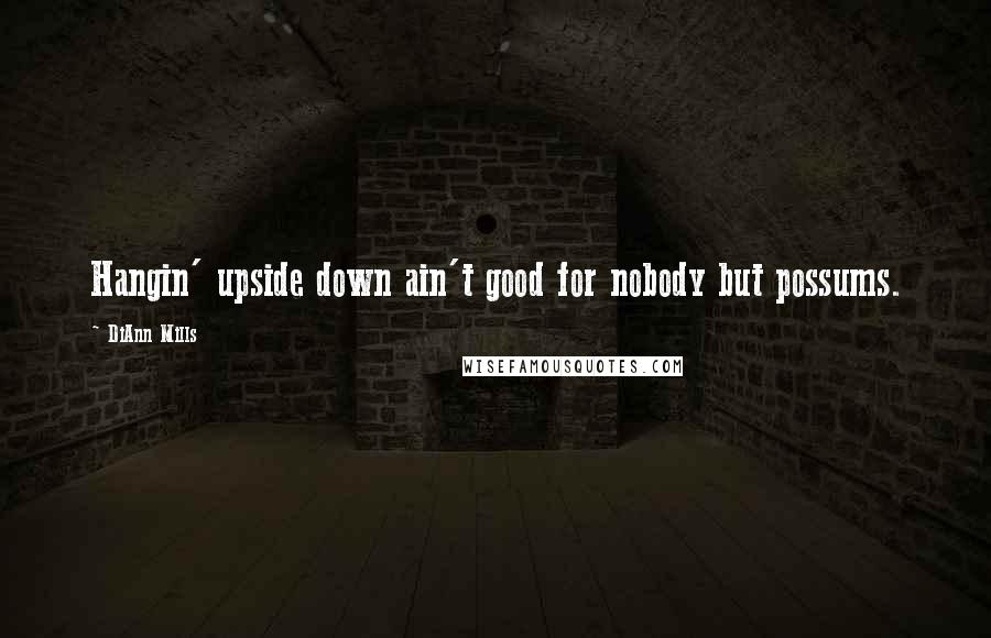 DiAnn Mills Quotes: Hangin' upside down ain't good for nobody but possums.