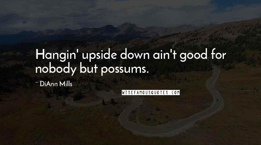 DiAnn Mills Quotes: Hangin' upside down ain't good for nobody but possums.