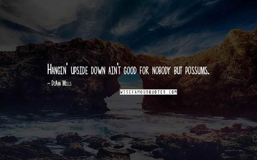 DiAnn Mills Quotes: Hangin' upside down ain't good for nobody but possums.