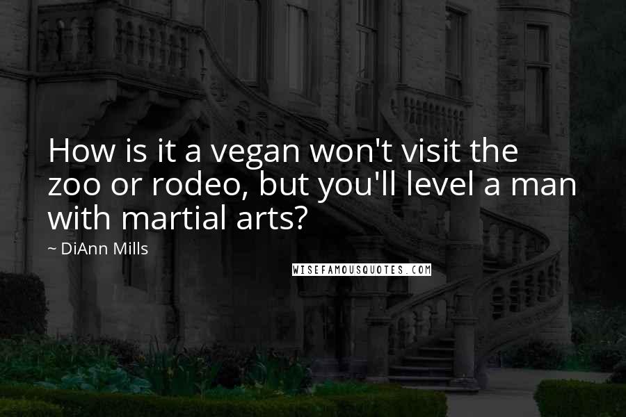 DiAnn Mills Quotes: How is it a vegan won't visit the zoo or rodeo, but you'll level a man with martial arts?