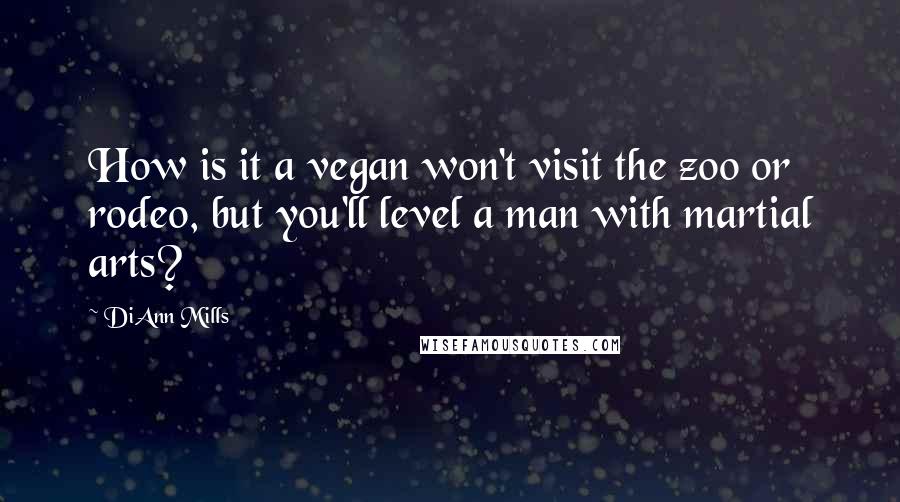 DiAnn Mills Quotes: How is it a vegan won't visit the zoo or rodeo, but you'll level a man with martial arts?