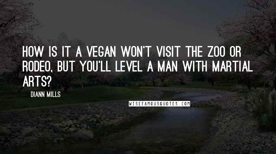 DiAnn Mills Quotes: How is it a vegan won't visit the zoo or rodeo, but you'll level a man with martial arts?