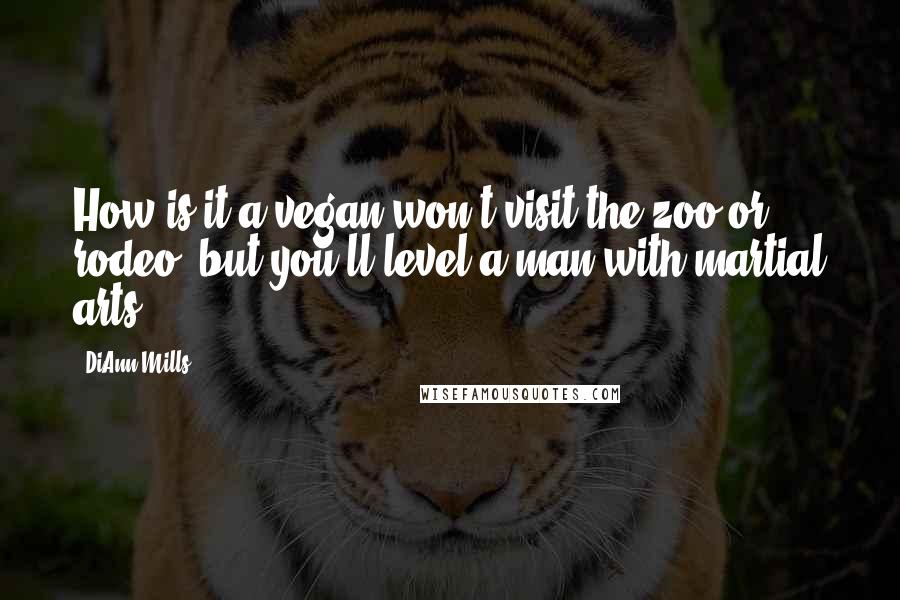 DiAnn Mills Quotes: How is it a vegan won't visit the zoo or rodeo, but you'll level a man with martial arts?