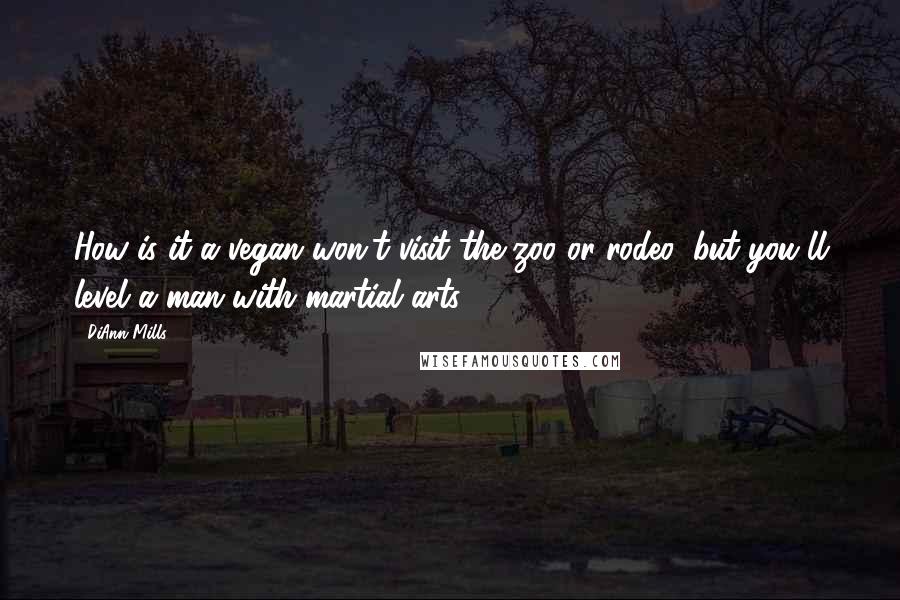 DiAnn Mills Quotes: How is it a vegan won't visit the zoo or rodeo, but you'll level a man with martial arts?