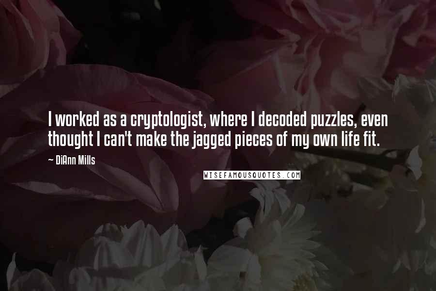 DiAnn Mills Quotes: I worked as a cryptologist, where I decoded puzzles, even thought I can't make the jagged pieces of my own life fit.