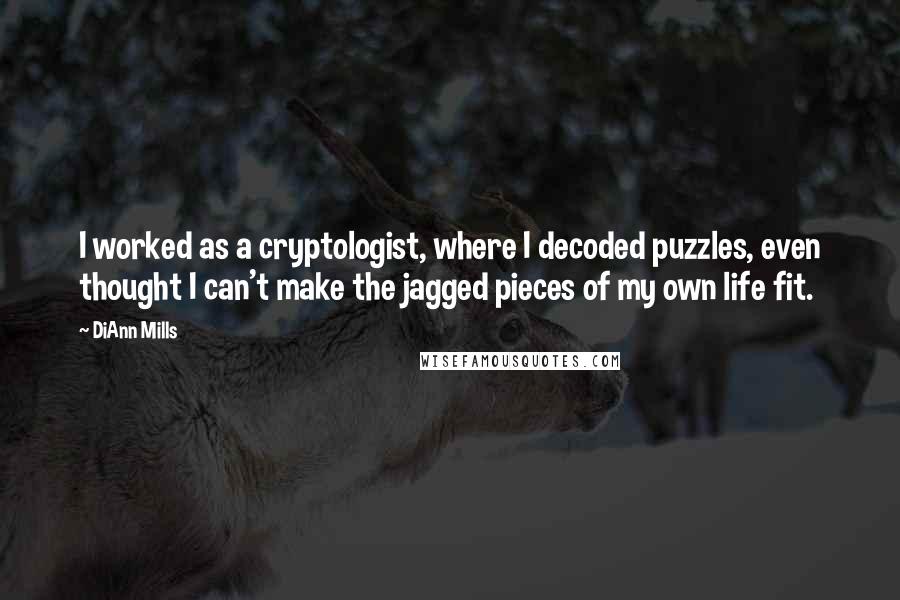 DiAnn Mills Quotes: I worked as a cryptologist, where I decoded puzzles, even thought I can't make the jagged pieces of my own life fit.