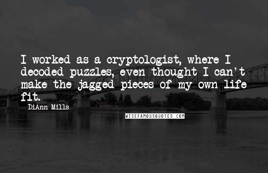 DiAnn Mills Quotes: I worked as a cryptologist, where I decoded puzzles, even thought I can't make the jagged pieces of my own life fit.