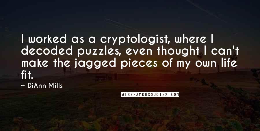 DiAnn Mills Quotes: I worked as a cryptologist, where I decoded puzzles, even thought I can't make the jagged pieces of my own life fit.
