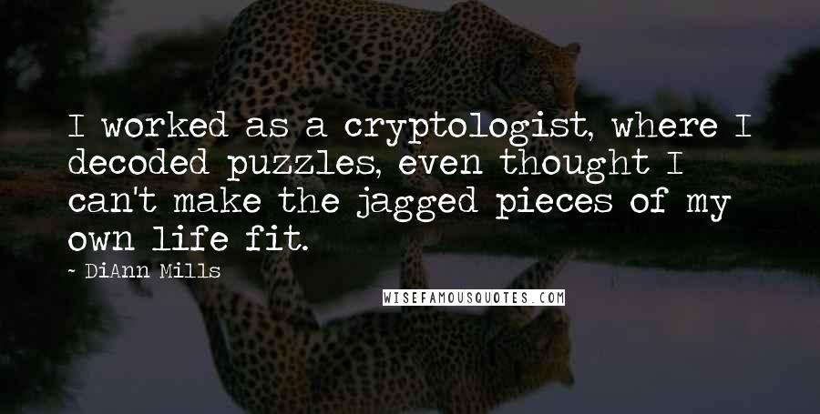 DiAnn Mills Quotes: I worked as a cryptologist, where I decoded puzzles, even thought I can't make the jagged pieces of my own life fit.