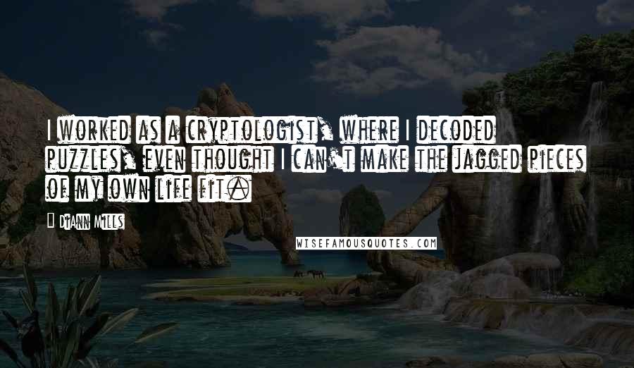 DiAnn Mills Quotes: I worked as a cryptologist, where I decoded puzzles, even thought I can't make the jagged pieces of my own life fit.