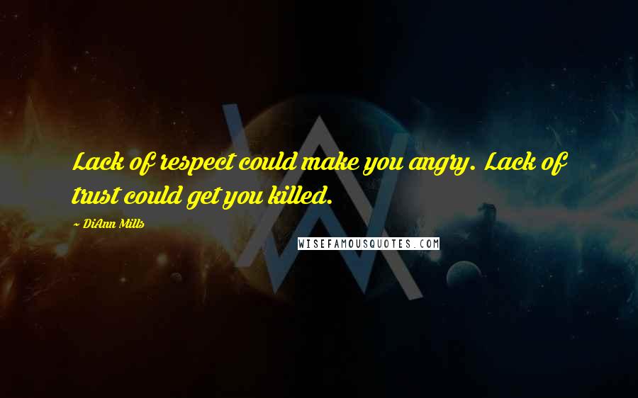 DiAnn Mills Quotes: Lack of respect could make you angry. Lack of trust could get you killed.