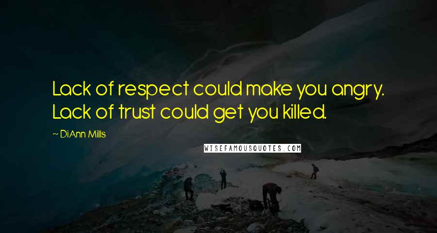 DiAnn Mills Quotes: Lack of respect could make you angry. Lack of trust could get you killed.