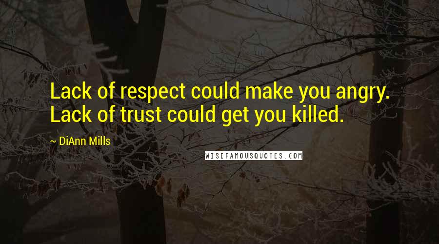 DiAnn Mills Quotes: Lack of respect could make you angry. Lack of trust could get you killed.