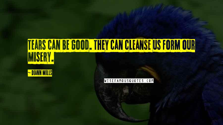 DiAnn Mills Quotes: Tears can be good. They can cleanse us form our misery.