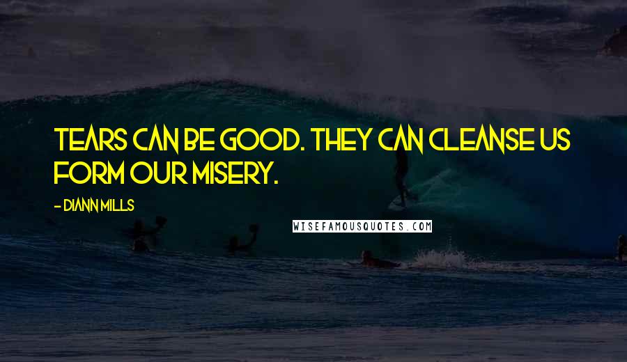 DiAnn Mills Quotes: Tears can be good. They can cleanse us form our misery.