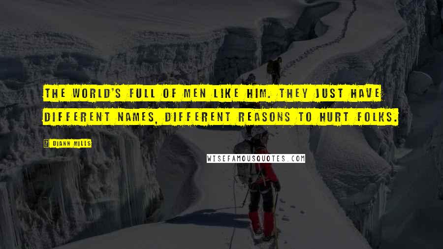 DiAnn Mills Quotes: The world's full of men like him. They just have different names, different reasons to hurt folks.
