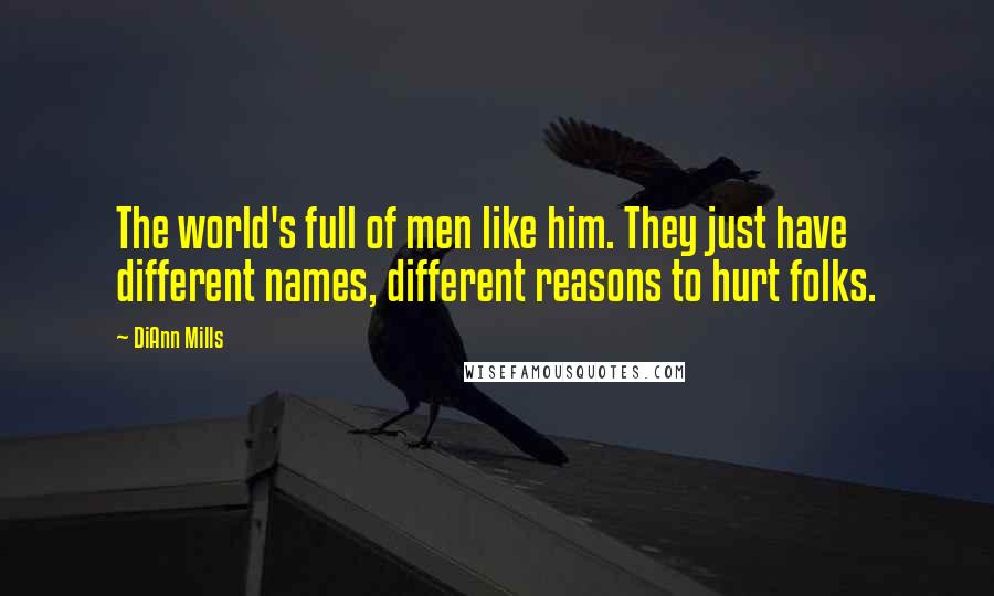 DiAnn Mills Quotes: The world's full of men like him. They just have different names, different reasons to hurt folks.