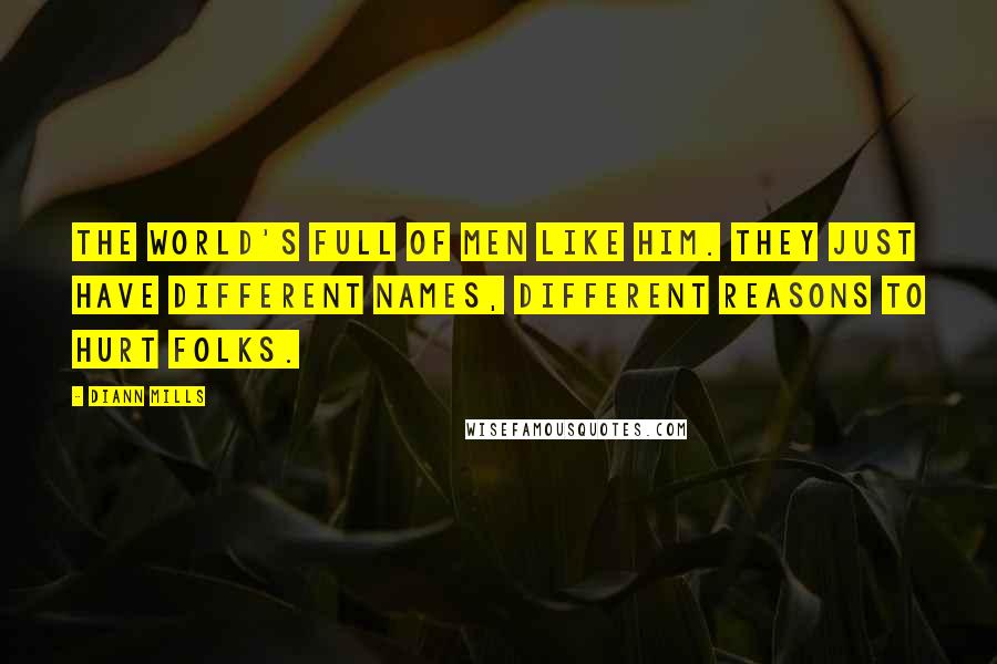 DiAnn Mills Quotes: The world's full of men like him. They just have different names, different reasons to hurt folks.