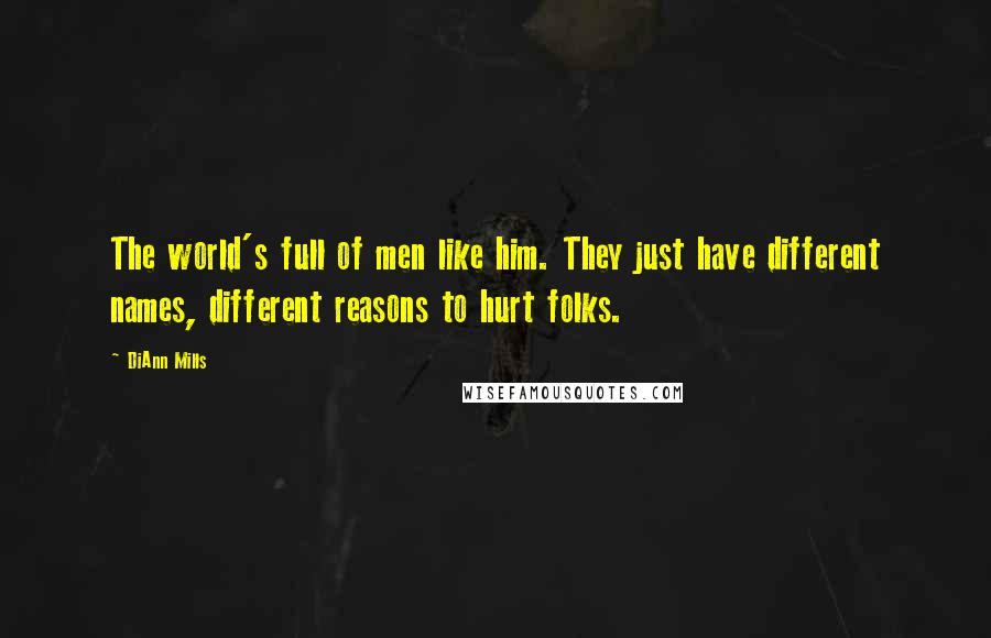DiAnn Mills Quotes: The world's full of men like him. They just have different names, different reasons to hurt folks.