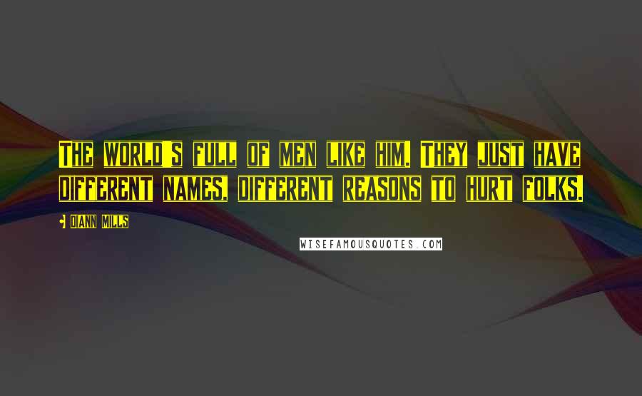 DiAnn Mills Quotes: The world's full of men like him. They just have different names, different reasons to hurt folks.