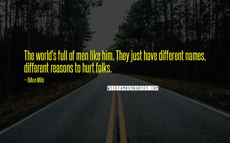 DiAnn Mills Quotes: The world's full of men like him. They just have different names, different reasons to hurt folks.