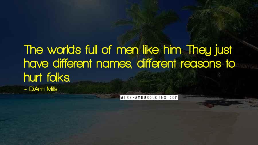 DiAnn Mills Quotes: The world's full of men like him. They just have different names, different reasons to hurt folks.